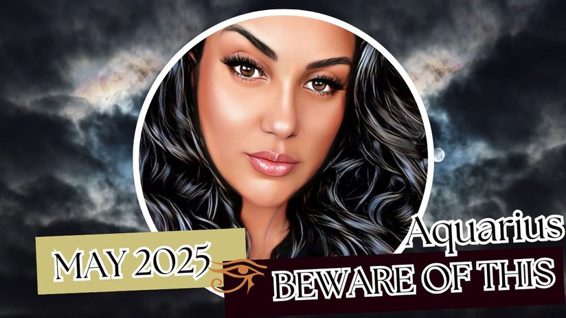 AQUARIUS🪬BEWARE-MAY 2025